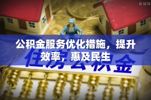 平镇公积金服务优化措施，提升效率，惠及民生