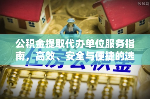 平镇公积金提取代办单位服务指南，高效、安全与便捷的选择