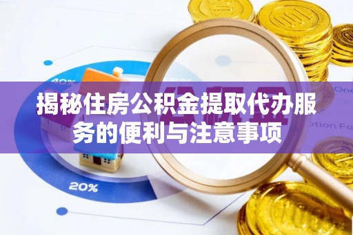 平镇揭秘住房公积金提取代办服务的便利与注意事项
