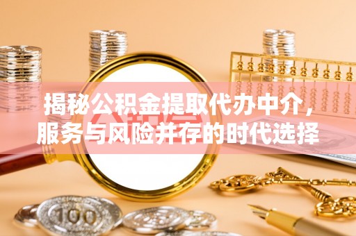 平镇揭秘公积金提取代办中介，服务与风险并存的时代选择