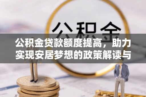 平镇公积金贷款额度提高，助力实现安居梦想的政策解读与未来展望