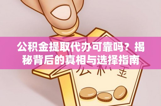 平镇公积金提取代办可靠吗？揭秘背后的真相与选择指南