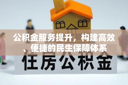 平镇公积金服务提升，构建高效、便捷的民生保障体系