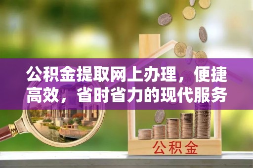 平镇公积金提取网上办理，便捷高效，省时省力的现代服务