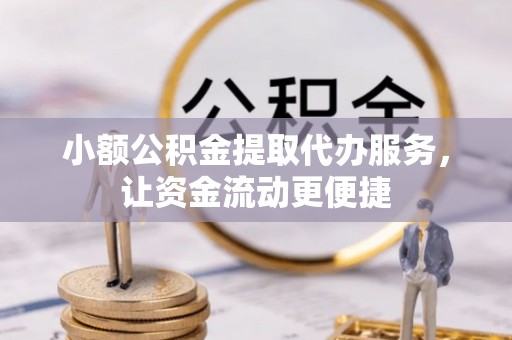 平镇小额公积金提取代办服务，让资金流动更便捷