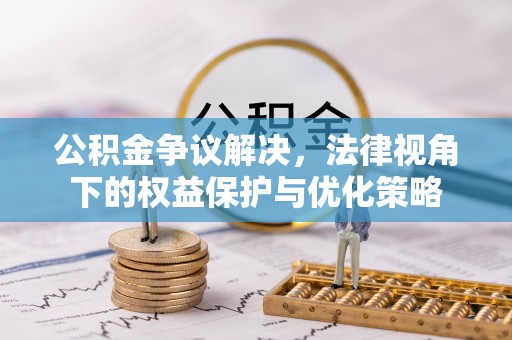 平镇公积金争议解决，法律视角下的权益保护与优化策略