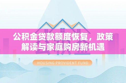 平镇公积金贷款额度恢复，政策解读与家庭购房新机遇