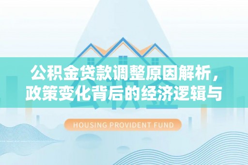 平镇公积金贷款调整原因解析，政策变化背后的经济逻辑与民生考量