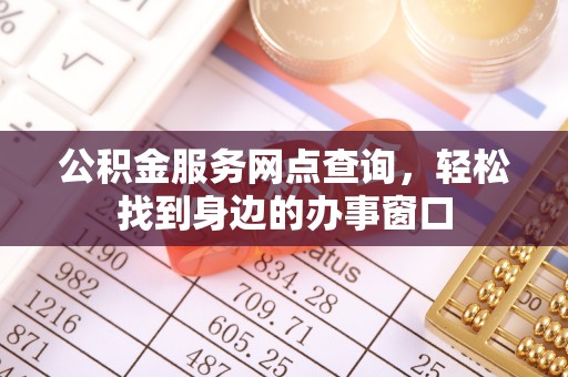 平镇公积金服务网点查询，轻松找到身边的办事窗口